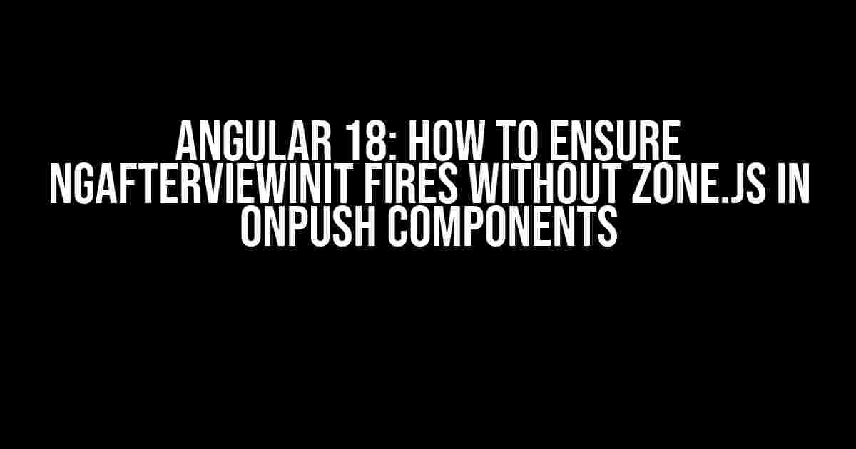 Angular 18: How to Ensure ngAfterViewInit Fires without zone.js in OnPush Components