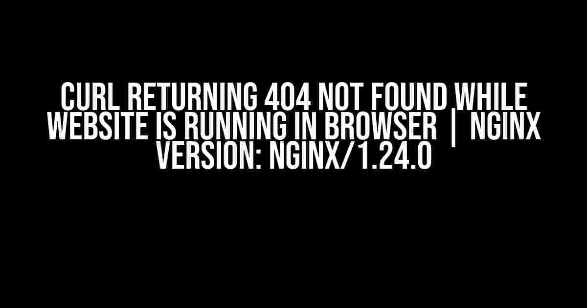 cURL returning 404 Not found while website is running in browser | nginx version: nginx/1.24.0