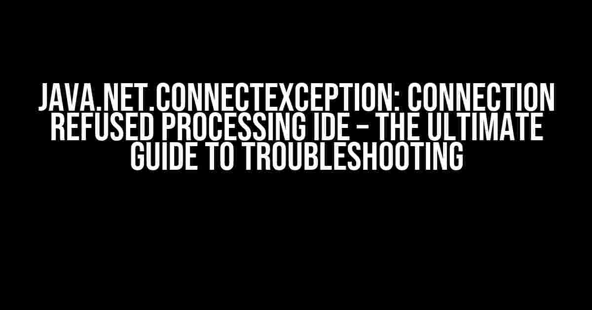 java.net.ConnectException: Connection Refused Processing IDE – The Ultimate Guide to Troubleshooting