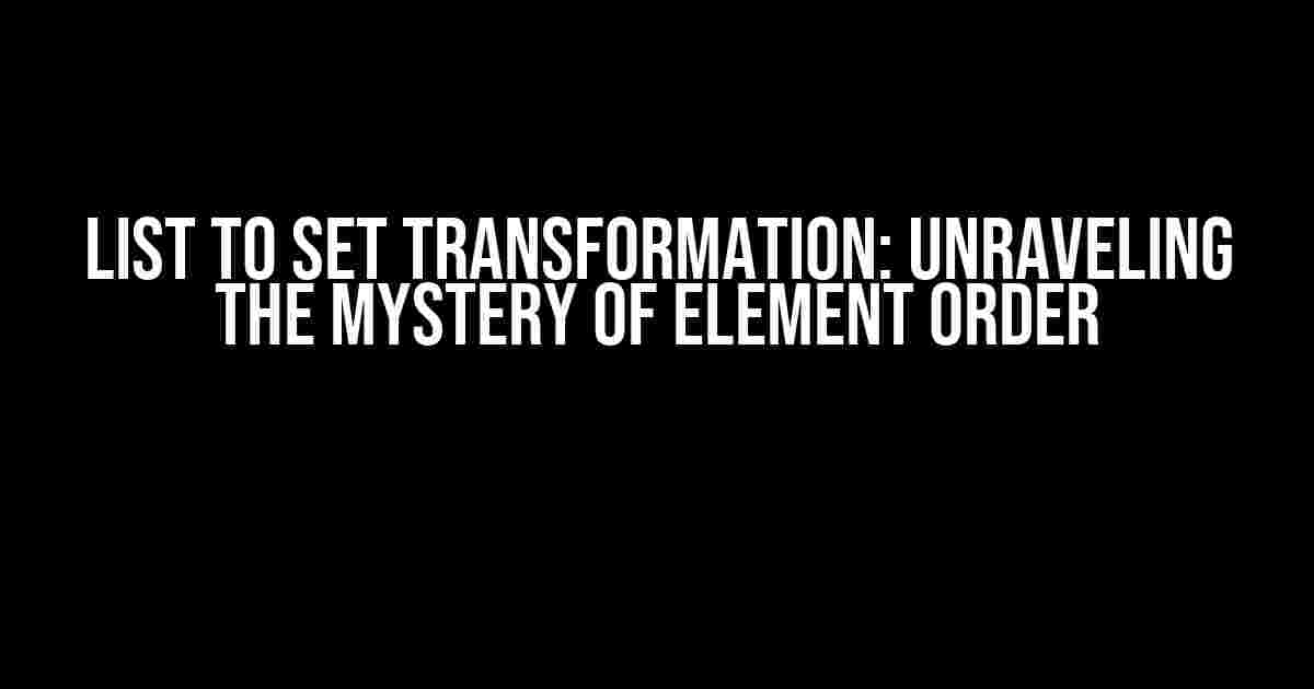 List to Set Transformation: Unraveling the Mystery of Element Order