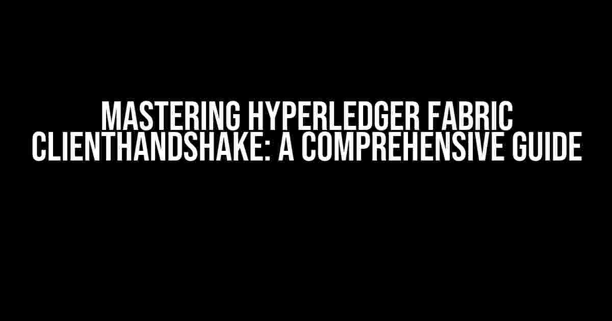 Mastering Hyperledger Fabric ClientHandshake: A Comprehensive Guide