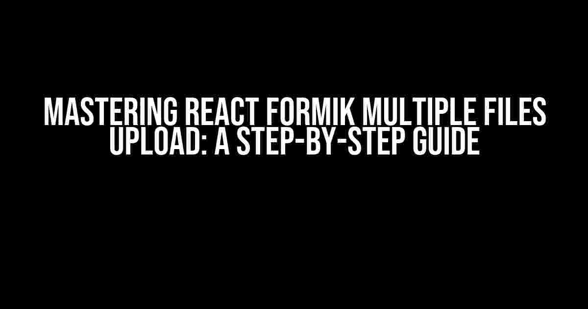 Mastering React Formik Multiple Files Upload: A Step-by-Step Guide