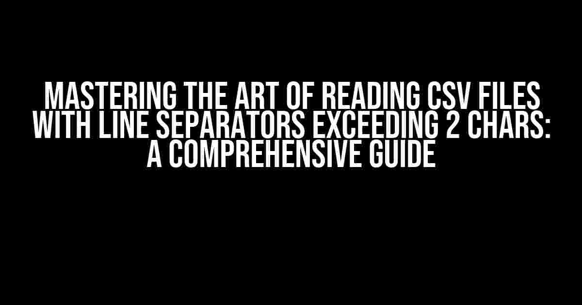 Mastering the Art of Reading CSV Files with Line Separators Exceeding 2 Chars: A Comprehensive Guide