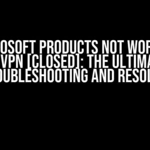 Microsoft Products Not Working Without VPN [Closed]: The Ultimate Guide to Troubleshooting and Resolution