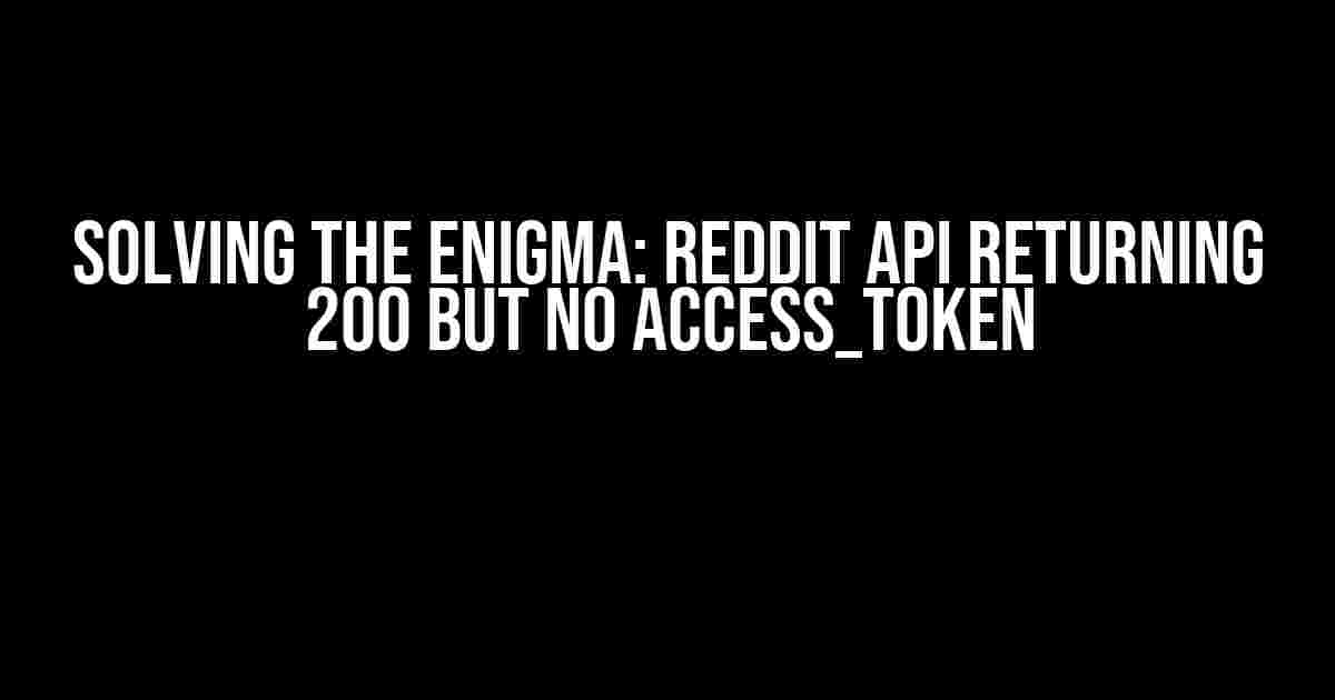 Solving the Enigma: Reddit API returning 200 but no access_token