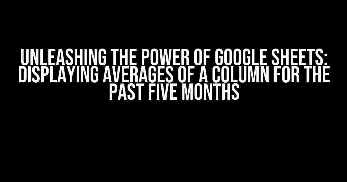 Unleashing the Power of Google Sheets: Displaying Averages of a Column for the Past Five Months