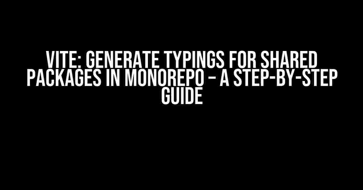 Vite: Generate Typings for Shared Packages in Monorepo – A Step-by-Step Guide