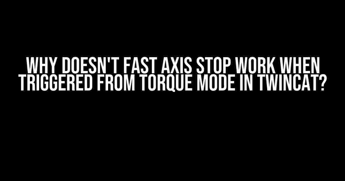 Why doesn't fast axis stop work when triggered from torque mode in TwinCAT?